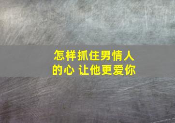 怎样抓住男情人的心 让他更爱你